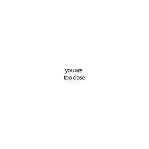 you are too close