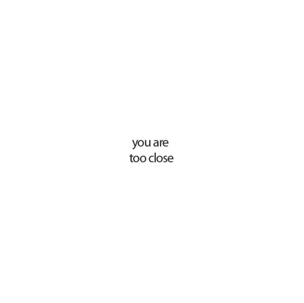 you are too close