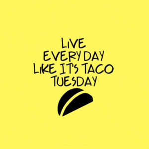 Live everyday like it's Taco Tuesday