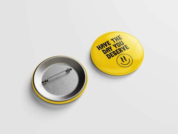 Have the Day You Deserve Pinback Button Badge - Choose Pinback, Magnet, or Bottle Opener - Image 4