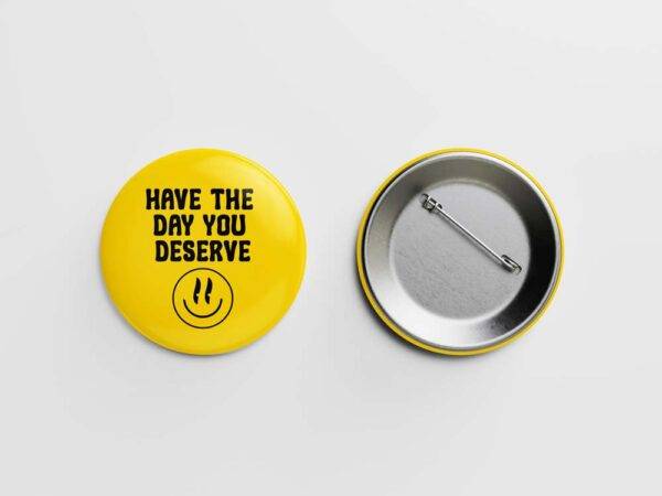 Have the Day You Deserve Pinback Button Badge - Choose Pinback, Magnet, or Bottle Opener - Image 3