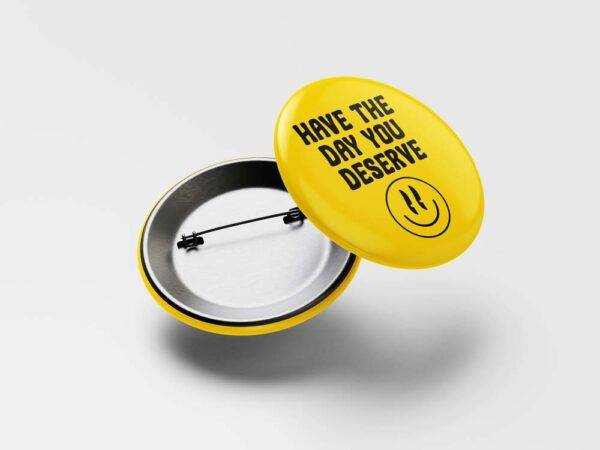 Have the Day You Deserve Pinback Button Badge - Choose Pinback, Magnet, or Bottle Opener - Image 2
