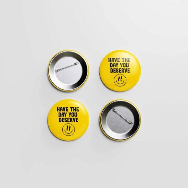 Have the Day You Deserve Pinback Button Badge - Choose Pinback, Magnet, or Bottle Opener
